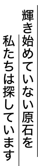 輝き始めていない原石を私たちは探しています