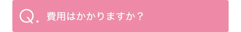 Q.費用はかかりますか？